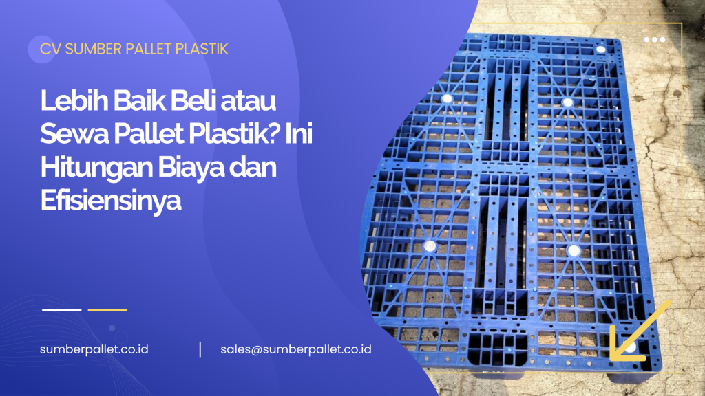 Lebih Baik Beli atau Sewa Pallet Plastik? Ini Hitungan Biaya dan Efisiensinya